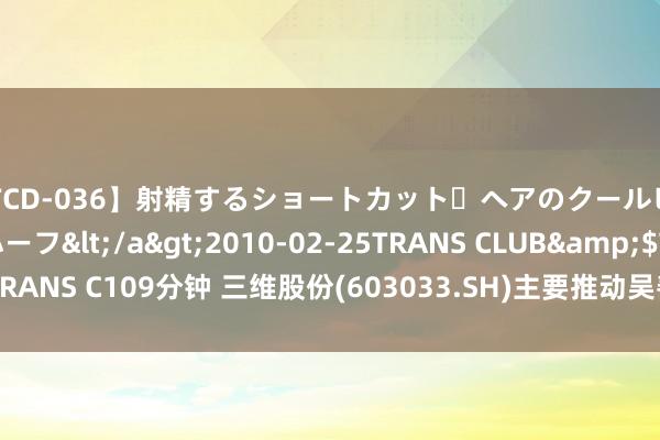 【TCD-036】射精するショートカット・ヘアのクールビューティ・ニューハーフ</a>2010-02-25TRANS CLUB&$TRANS C109分钟 三维股份(603033.SH)主要推动吴善国完成增捏714.54万股