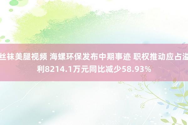 丝袜美腿视频 海螺环保发布中期事迹 职权推动应占溢利8214.1万元同比减少58.93%