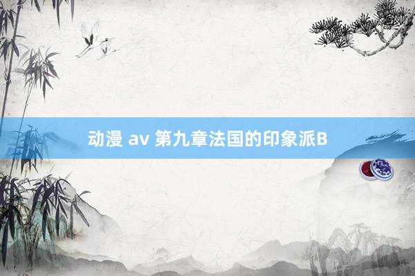 动漫 av 第九章　法国的印象派B