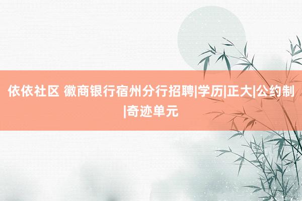 依依社区 徽商银行宿州分行招聘|学历|正大|公约制|奇迹单元